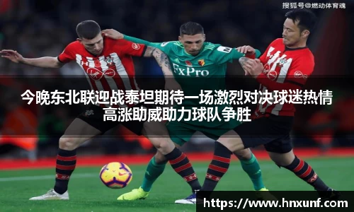 今晚东北联迎战泰坦期待一场激烈对决球迷热情高涨助威助力球队争胜