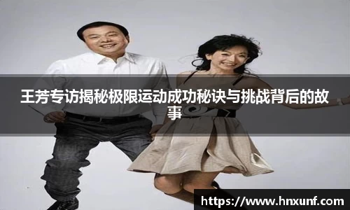 王芳专访揭秘极限运动成功秘诀与挑战背后的故事